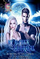 My Alpha's Betrayal: Burning In The Flames Of His Vengeance